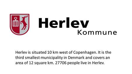 Herlev is situated 10 km west of Copenhagen. It is the third smallest municipality in Denmark and covers an area of 12 square km. 27706 people live in.