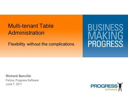 Multi-tenant Table Administration Flexibility without the complications. Richard Banville Fellow, Progress Software June 7, 2011.