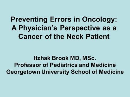 Itzhak Brook MD, MSc. Professor of Pediatrics and Medicine Georgetown University School of Medicine Preventing Errors in Oncology: A Physician’s Perspective.