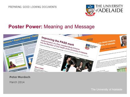 The University of Adelaide Poster Power: Meaning and Message Peter Murdoch March 2014 PREPARING GOOD LOOKING DOCUMENTS.