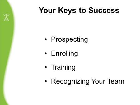 Your Keys to Success Prospecting Enrolling Training Recognizing Your Team.