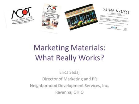 Marketing Materials: What Really Works? Erica Sadaj Director of Marketing and PR Neighborhood Development Services, Inc. Ravenna, OHIO.