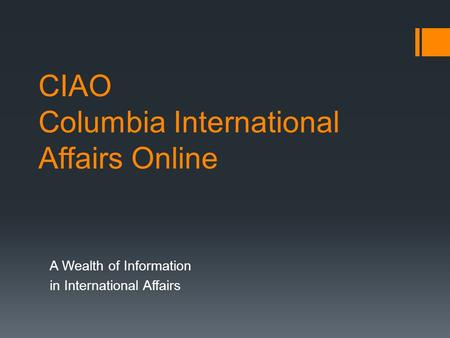 CIAO Columbia International Affairs Online A Wealth of Information in International Affairs.
