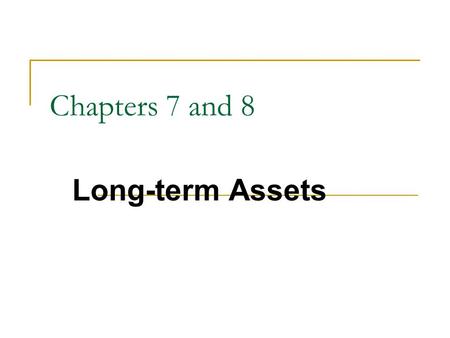 Chapters 7 and 8 Long-term Assets. Long-Term Assets Long-term assets mainly consist of property, plant, and equipment (PPE). These assets often makeup.