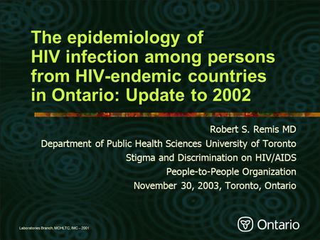 Laboratories Branch, MOHLTC, IMC – 2001 The epidemiology of HIV infection among persons from HIV-endemic countries in Ontario: Update to 2002 Robert S.