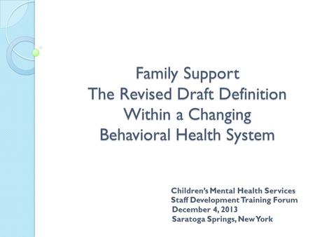 Family Support The Revised Draft Definition Within a Changing Behavioral Health System Children’s Mental Health Services Staff Development Training Forum.