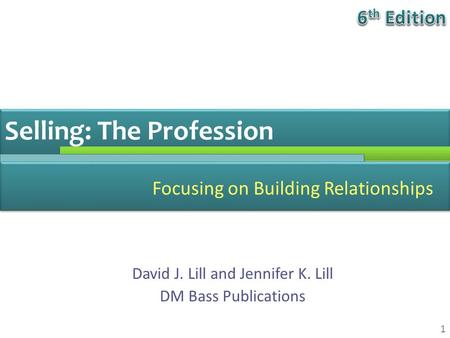 Selling: The Profession Focusing on Building Relationships 1 David J. Lill and Jennifer K. Lill DM Bass Publications.