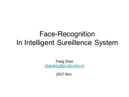 Face-Recognition In Intelligent Sureillence System Feng Zhao 2007 Nov.