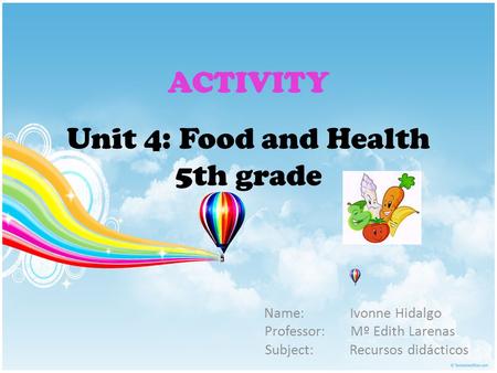 Unit 4: Food and Health 5th grade Name: Ivonne Hidalgo Professor: Mº Edith Larenas Subject: Recursos didácticos ACTIVITY.