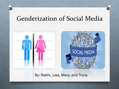 Genderization of Social Media By: Rakhi, Lisa, Mary, and Tricia.