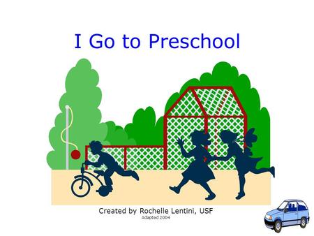 1 I Go to Preschool Created by Rochelle Lentini, USF Adapted 2004.