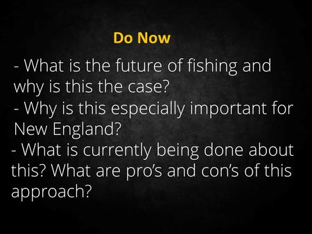 - What is the future of fishing and why is this the case? - Why is this especially important for New England? - What is currently being done about this?