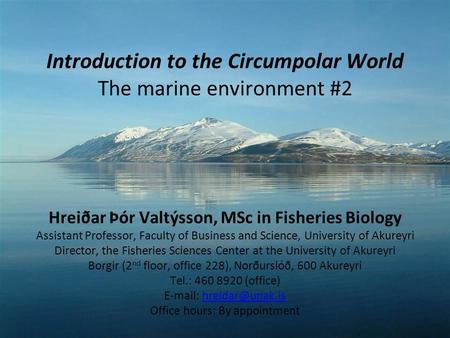 Introduction to the Circumpolar World The marine environment #2 Hreiðar Þór Valtýsson, MSc in Fisheries Biology Assistant Professor, Faculty of Business.
