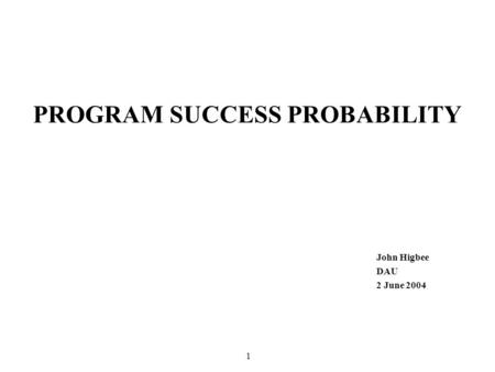 1 PROGRAM SUCCESS PROBABILITY John Higbee DAU 2 June 2004.