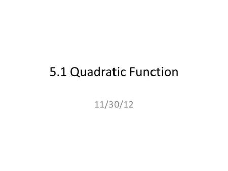 5.1 Quadratic Function 11/30/12. Graph is a parabola Vocabulary Quadratic Function : a function that is written in the standard form: y = ax 2 + bx +