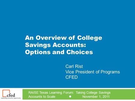 An Overview of College Savings Accounts: Options and Choices RAISE Texas Learning Forum: Taking College Savings Accounts to Scale November 1, 2011 Carl.