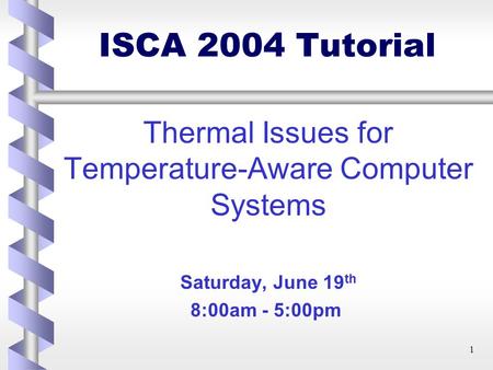 1 ISCA 2004 Tutorial Thermal Issues for Temperature-Aware Computer Systems Saturday, June 19 th 8:00am - 5:00pm.