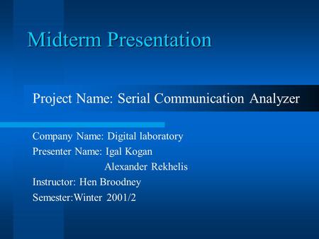 Midterm Presentation Project Name: Serial Communication Analyzer Company Name: Digital laboratory Presenter Name: Igal Kogan Alexander Rekhelis Instructor: