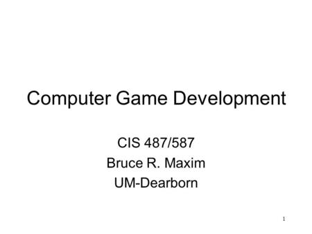 1 Computer Game Development CIS 487/587 Bruce R. Maxim UM-Dearborn.