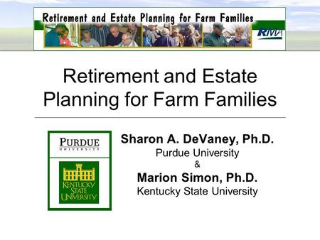 Retirement and Estate Planning for Farm Families Sharon A. DeVaney, Ph.D. Purdue University & Marion Simon, Ph.D. Kentucky State University.