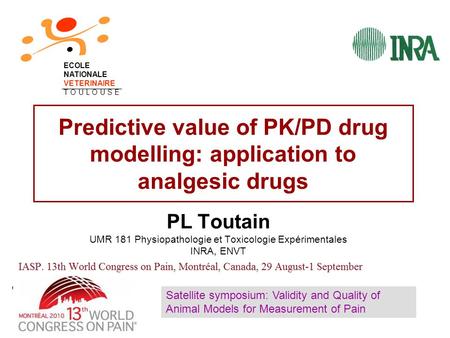 Predictive value of PK/PD drug modelling: application to analgesic drugs PL Toutain UMR 181 Physiopathologie et Toxicologie Expérimentales INRA, ENVT ECOLE.