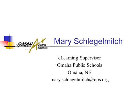 Mary Schlegelmilch eLearning Supervisor Omaha Public Schools Omaha, NE