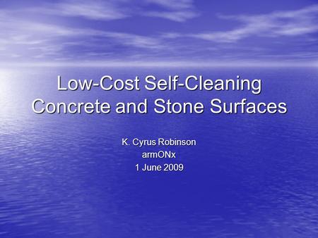 Low-Cost Self-Cleaning Concrete and Stone Surfaces K. Cyrus Robinson armONx 1 June 2009.