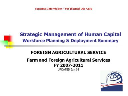 Strategic Management of Human Capital Workforce Planning & Deployment Summary FOREIGN AGRICULTURAL SERVICE Farm and Foreign Agricultural Services FY 2007-2011.