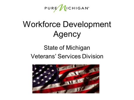 Workforce Development Agency State of Michigan Veterans’ Services Division.