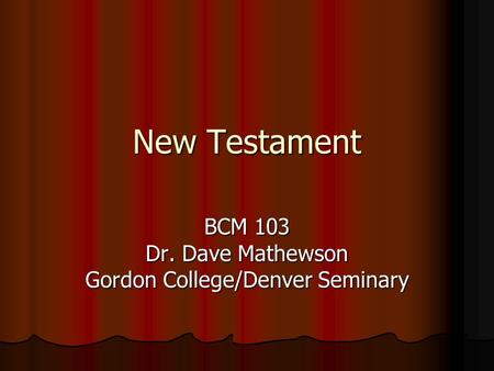 New Testament BCM 103 Dr. Dave Mathewson Gordon College/Denver Seminary.