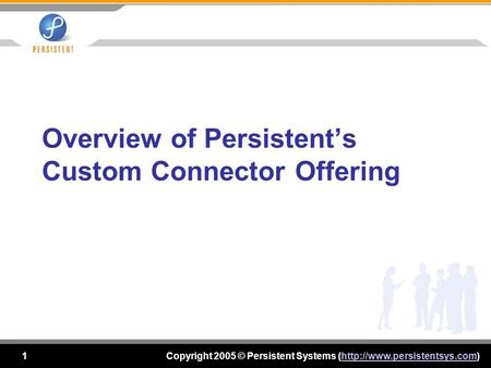 Copyright 2005 © Persistent Systems (http://www.persistentsys.com)http://www.persistentsys.com 1 Overview of Persistent’s Custom Connector Offering.