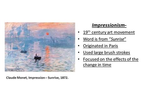 Impressionism- 19 th century art movement Word is from “Sunrise” Originated in Paris Used large brush strokes Focused on the effects of the change in time.