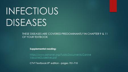 INFECTIOUS DISEASES THESE DISEASES ARE COVERED PREDOMINANTLY IN CHAPTER 9 & 11 OF YOUR TEXTBOOK Supplemental reading: https://www.aahanet.org/PublicDocuments/Canine.