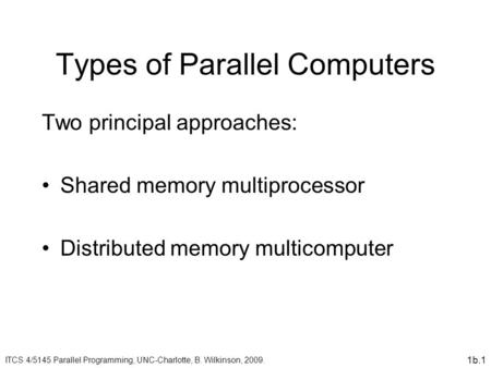 1b.1 Types of Parallel Computers Two principal approaches: Shared memory multiprocessor Distributed memory multicomputer ITCS 4/5145 Parallel Programming,