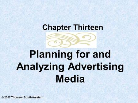  2007 Thomson South-Western Planning for and Analyzing Advertising Media Chapter Thirteen.
