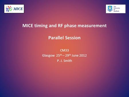 MICEMICE MICE timing and RF phase measurement Parallel Session CM33 Glasgow 25 th – 29 th June 2012 P. J. Smith.