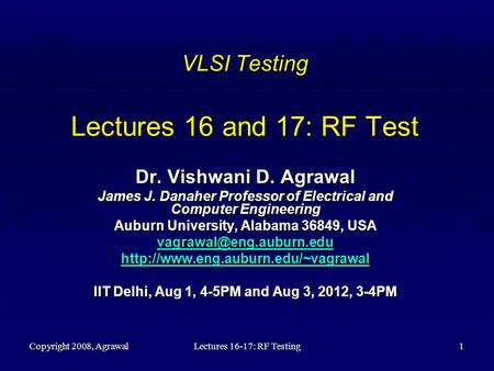 Copyright 2008, AgrawalLectures 16-17: RF Testing1 VLSI Testing Lectures 16 and 17: RF Test Dr. Vishwani D. Agrawal James J. Danaher Professor of Electrical.