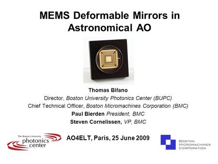 MEMS Deformable Mirrors in Astronomical AO Thomas Bifano Director, Boston University Photonics Center (BUPC) Chief Technical Officer, Boston Micromachines.