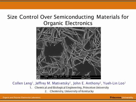 Size Control Over Semiconducting Materials for Organic Electronics Collen Leng 1, Jeffrey M. Mativetsky 1, John E. Anthony 2, Yueh-Lin Loo 1 1.Chemical.