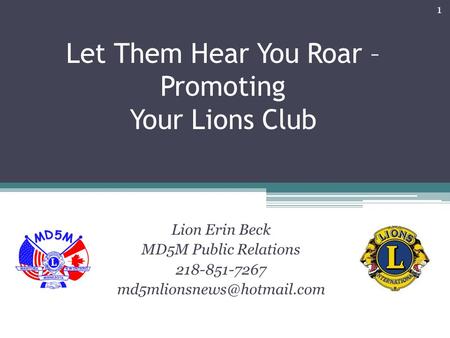 Let Them Hear You Roar – Promoting Your Lions Club Lion Erin Beck MD5M Public Relations 218-851-7267 1.
