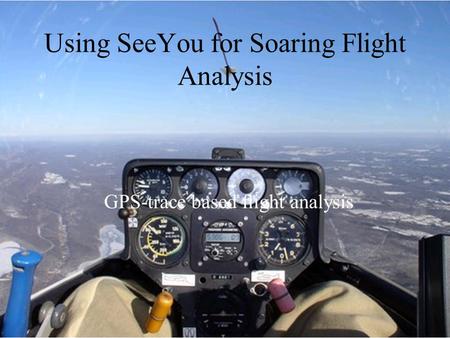 Using SeeYou for Soaring Flight Analysis GPS-trace based flight analysis.