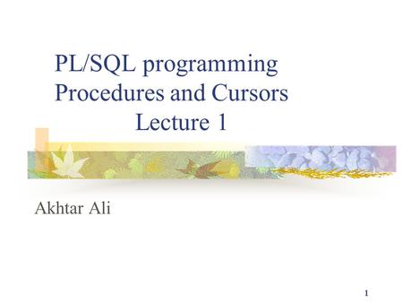 1 PL/SQL programming Procedures and Cursors Lecture 1 Akhtar Ali.