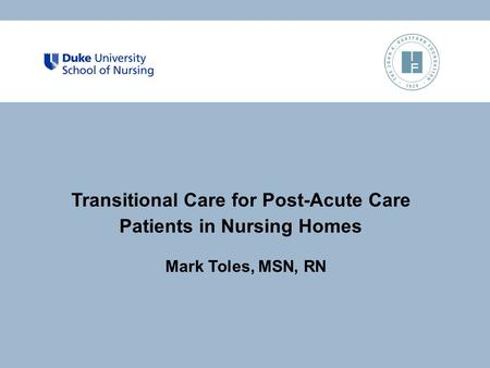 Transitional Care for Post-Acute Care Patients in Nursing Homes Mark Toles, MSN, RN.