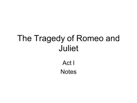 The Tragedy of Romeo and Juliet Act I Notes. Act I. scene i Setting: Verona, Italy – Sunday Morning Conflict: House of Capulet & House of Montague are.