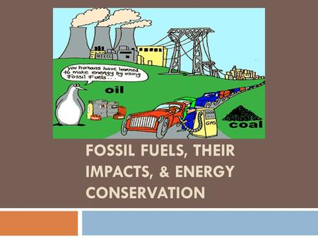 Fossil Fuels, Their Impacts, & Energy Conservation