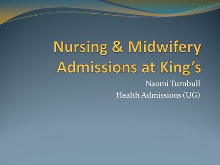 Naomi Turnbull Health Admissions (UG). Two Types of Programme “Recruiting” Adult Nursing Mental Health Nursing Meet entry requirements PS well written.