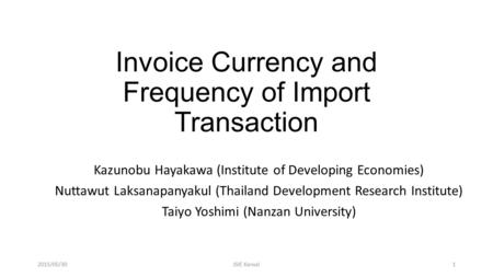 Invoice Currency and Frequency of Import Transaction Kazunobu Hayakawa (Institute of Developing Economies) Nuttawut Laksanapanyakul (Thailand Development.