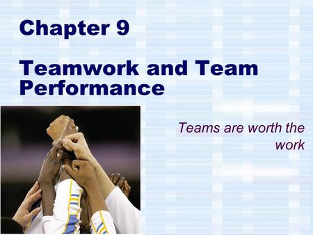 Chapter 9 Teamwork and Team Performance Teams are worth the work.