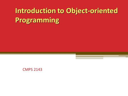 Introduction to Object-oriented Programming Introduction to Object-oriented Programming CMPS 2143.