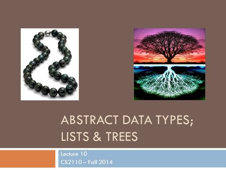 ABSTRACT DATA TYPES; LISTS & TREES Lecture 10 CS2110 – Fall 2014.